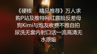 《硬核❤️精品推荐》万人求购P站及推特网红露脸反差母狗Kimi与炮友收费不雅自拍尿洗无套内射口活一流高清无水原版