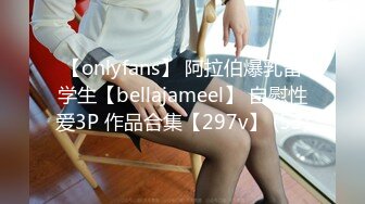 【onlyfans】 阿拉伯爆乳留学生【bellajameel】 自慰性爱3P 作品合集【297v】 (53)