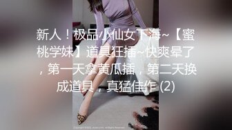 新人！极品小仙女下海~【蜜桃学妹】道具狂插~快爽晕了，第一天拿黄瓜插，第二天换成道具，真猛佳作 (2)