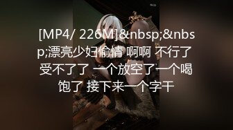 [MP4/ 226M]&nbsp;&nbsp;漂亮少妇偷情 啊啊 不行了 受不了了 一个放空了一个喝饱了 接下来一个字干