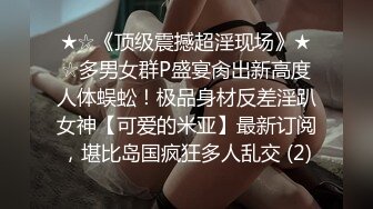 ★☆《顶级震撼超淫现场》★☆多男女群P盛宴肏出新高度人体蜈蚣！极品身材反差淫趴女神【可爱的米亚】最新订阅，堪比岛国疯狂多人乱交 (2)