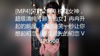 [MP4]STP32960 校花女神，超级清纯【蔡蔡仙女】冉冉升起的新星，她的微笑一秒让你想起初恋，还是脱光的初恋 VIP0600