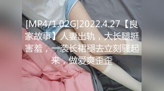 [MP4/1.02G]2022.4.27【良家故事】人妻出轨，大长腿挺害羞，一袭长裙褪去立刻骚起来，做爱爽歪歪