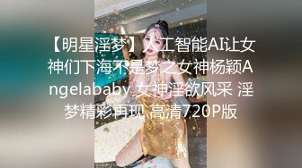 【明星淫梦】人工智能AI让女神们下海不是梦之女神杨颖Angelababy 女神淫欲风采 淫梦精彩再现 高清720P版