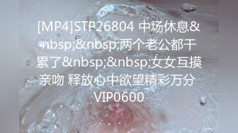 [MP4]STP26804 中场休息&nbsp;&nbsp;两个老公都干累了&nbsp;&nbsp;女女互摸亲吻 释放心中欲望精彩万分 VIP0600