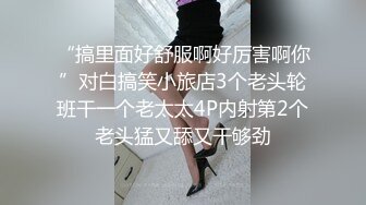 “搞里面好舒服啊好厉害啊你”对白搞笑小旅店3个老头轮班干一个老太太4P内射第2个老头猛又舔又干够劲