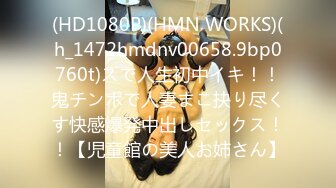 (HD1080P)(HMN WORKS)(h_1472hmdnv00658.9bp0760t)スで人生初中イキ！！鬼チンポで人妻まこ抉り尽くす快感爆発中出しセックス！！【児童館の美人お姉さん】