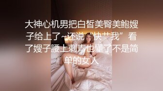 大神心机男把白皙美臀美鲍嫂子给上了~还说“快艹我”看了嫂子腰上刺青也懂了不是简单的女人