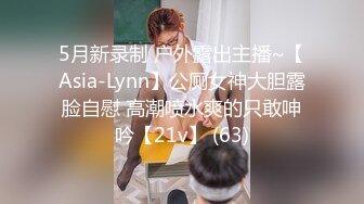 5月新录制 户外露出主播~【Asia-Lynn】公厕女神大胆露脸自慰 高潮喷水爽的只敢呻吟【21v】 (63)