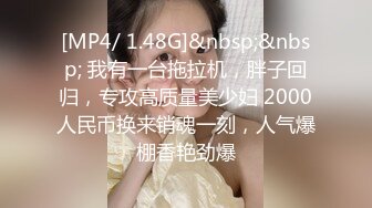 [MP4/ 1.48G]&nbsp;&nbsp; 我有一台拖拉机，胖子回归，专攻高质量美少妇 2000人民币换来销魂一刻，人气爆棚香艳劲爆