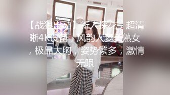 【战狼出动】新人探花，超清晰4K设备，风韵人妻美熟女，极品大胸，姿势繁多，激情无限