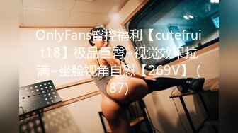 OnlyFans臀控福利【cutefruit18】极品巨臀~视觉效果拉满~坐脸视角自慰【269V】 (87)