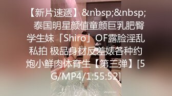 【新片速遞】&nbsp;&nbsp;✨泰国明星颜值童颜巨乳肥臀学生妹「Shiro」OF露脸淫乱私拍 极品身材反差婊各种约炮小鲜肉体育生【第三弹】[5G/MP4/1:55:52]