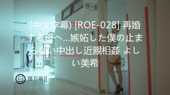 (中文字幕) [ROE-028] 再婚する母へ…嫉妬した僕の止まらない中出し近親相姦 よしい美希