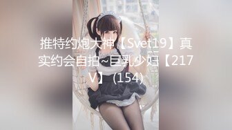 推特约炮大神【Svet19】真实约会自拍~巨乳少妇【217V】 (154)