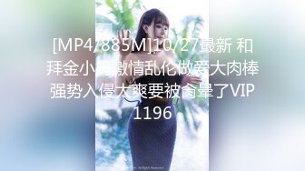 [MP4/885M]10/27最新 和拜金小妈激情乱伦做爱大肉棒强势入侵太爽要被肏晕了VIP1196