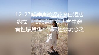 12-27新片速递探花李白酒店约操❤️168兼职女大学生穿着性感黑丝干下床还会玩心之钢