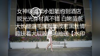 女神级温柔小姐姐约到酒店 脱光光身材真不错 白嫩苗条大长腿逼毛黑黝黝茂密黑丝情趣扶着大屁股啪啪抽送【水印】