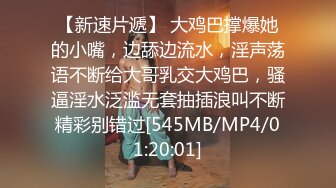 【新速片遞】 大鸡巴撑爆她的小嘴，边舔边流水，淫声荡语不断给大哥乳交大鸡巴，骚逼淫水泛滥无套抽插浪叫不断精彩别错过[545MB/MP4/01:20:01]