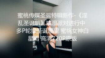 蜜桃传媒圣诞特辑新作-《淫乱圣诞趴》咸湿派对进行中 多P轮操圣诞愿望 蜜桃女神白星雨 高清720P原版