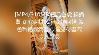 [MP4/310MB]極品白虎 鍋鍋醬 窈窕身材02年女神回歸 黃色戰袍圓潤蜜乳 這身材蜜穴令人窒息