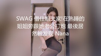 SWAG 借住姐夫家!在熟睡的姐姐旁跟她老公打炮 最後居然被发现 Nana