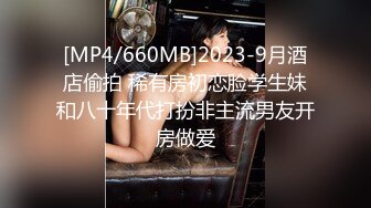 [MP4/660MB]2023-9月酒店偷拍 稀有房初恋脸学生妹和八十年代打扮非主流男友开房做爱