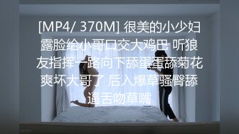 [MP4/ 370M] 很美的小少妇露脸给小哥口交大鸡巴 听狼友指挥一路向下舔蛋蛋舔菊花爽坏大哥了 后入爆草骚臀舔逼舌吻草嘴