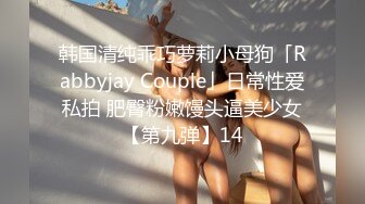 韩国清纯乖巧萝莉小母狗「Rabbyjay Couple」日常性爱私拍 肥臀粉嫩馒头逼美少女【第九弹】14