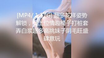 [MP4/ 1.37G] 超多花样姿势解锁，女上位情趣椅子打桩套弄白浆超多高挑妹子阴毛旺盛肆意玩