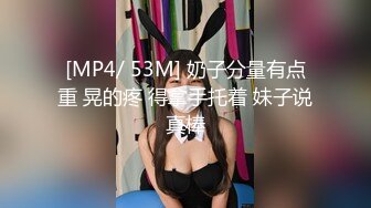 [MP4/ 53M] 奶子分量有点重 晃的疼 得拿手托着 妹子说真棒