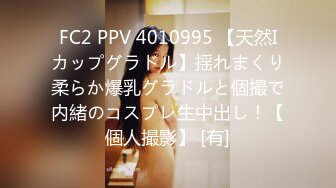 FC2 PPV 4010995 【天然Iカップグラドル】揺れまくり柔らか爆乳グラドルと個撮で内緒のコスプレ生中出し！【個人撮影】 [有]