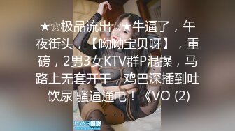 ★☆极品流出☆★牛逼了，午夜街头，【呦呦宝贝呀】，重磅，2男3女KTV群P混操，马路上无套开干，鸡巴深插到吐 饮尿 骚逼通电！《VO (2)