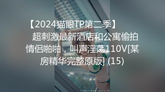 【2024猫眼TP第二季】☀️☀️超刺激最新酒店和公寓偷拍情侣啪啪，叫声淫荡110V[某房精华完整原版] (15)