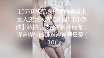 10万粉极品身材颜值巅峰比女人还女人清纯外围T【小奶油】私拍，被金主各种玩肏，嗲声嗲气雌雄难辨直男最爱 (10)