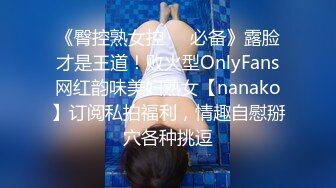 《臀控熟女控☀️必备》露脸才是王道！败火型OnlyFans网红韵味美妇熟女【nanako】订阅私拍福利，情趣自慰掰穴各种挑逗