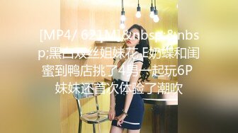 [MP4/ 621M]&nbsp;&nbsp;黑白双丝姐妹花 E奶蝶和闺蜜到鸭店挑了4男一起玩6P 妹妹还首次体验了潮吹