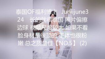 泰国OF福利博主⚡Juniijune324⚡ 长的就很泰国 照片偏擦边球 视频尺度较大 如果不看脸身材是很顶的 下体也很粉嫩 总之质量佳【NO.5】 (2)