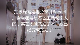 顶级绿帽淫妻分享『Beeeel』看看老婆是怎么主动勾引人的，实在太像荡妇了不，她已经变成荡妇了