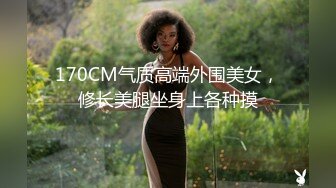 170CM气质高端外围美女，修长美腿坐身上各种摸