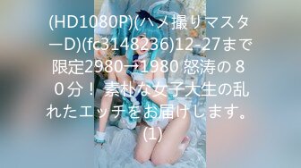 (HD1080P)(ハメ撮りマスターD)(fc3148236)12-27まで限定2980→1980 怒涛の８０分！ 素朴な女子大生の乱れたエッチをお届けします。 (1)