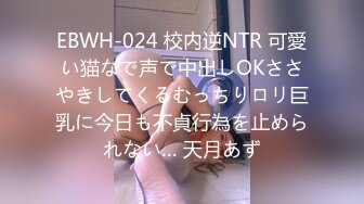 EBWH-024 校内逆NTR 可愛い猫なで声で中出しOKささやきしてくるむっちりロリ巨乳に今日も不貞行為を止められない… 天月あず