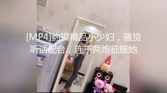 [MP4]约操精品小少妇，骚货听话配合，连干两炮征服她