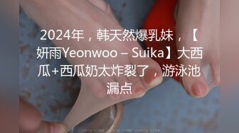 2024年，韩天然爆乳妹，【妍雨Yeonwoo – Suika】大西瓜+西瓜奶太炸裂了，游泳池漏点