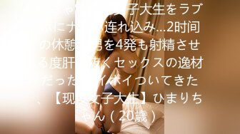 めちゃ可爱い女子大生をラブホにナンパ连れ込み…2时间の休憩で男を4発も射精させる度肝を抜くセックスの逸材だった ホイホイついてきた、【现役女子大生】ひまりちゃん（20歳）