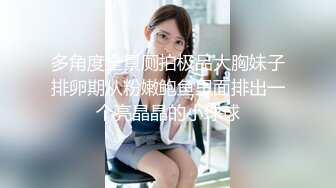 《极品CP魔手外购》无水正版价值千元某工厂职工女厕所全景正点位置偸拍各种美女小姐姐大小便看脸看双洞超多大屁股 (1)