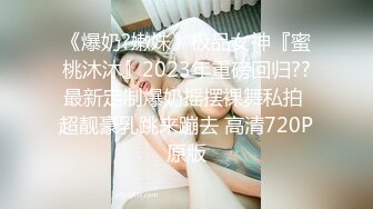 《爆奶?嫩妹》极品女神『蜜桃沐沐』2023年重磅回归??最新定制爆奶摇摆裸舞私拍 超靓豪乳跳来蹦去 高清720P原版