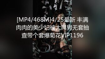 [MP4/468M]4/25最新 丰满肉肉的美少妇被大屌男无套抽查带个套爆菊花VIP1196