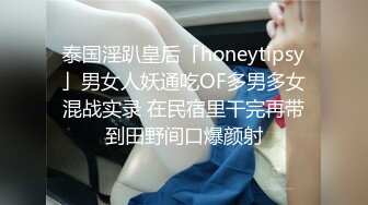 泰国淫趴皇后「honeytipsy」男女人妖通吃OF多男多女混战实录 在民宿里干完再带到田野间口爆颜射