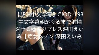 【超清中文字幕】CJOD-193 中文字幕朝がくるまで射精させる種榨りプレス深田えいみ【痴女ヘブン 深田えいみ